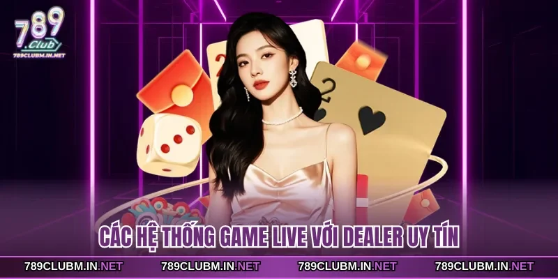 cac-he-thong-game-live-voi-dealer-uy-tin
